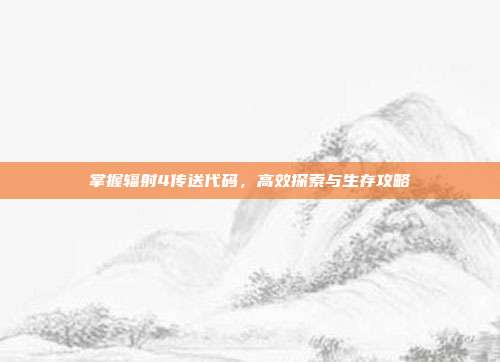 掌握辐射4传送代码,高效探索与生存攻略