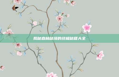 揭秘森林秘境的终极秘籍大全