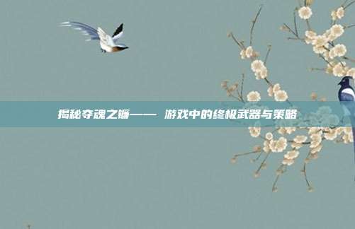 揭秘夺魂之镰—— 游戏中的终极武器与策略