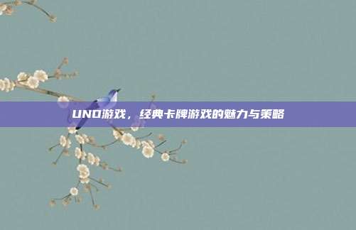 UNO游戏,经典卡牌游戏的魅力与策略