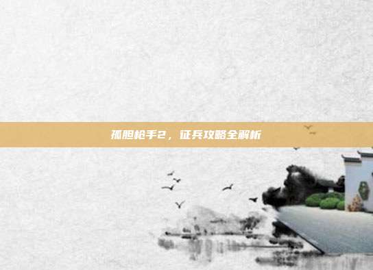 孤胆枪手2,征兵攻略全解析