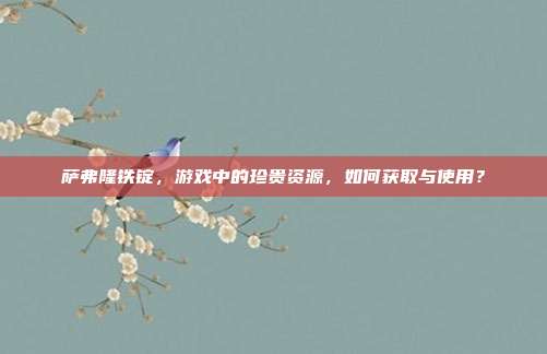 萨弗隆铁锭,游戏中的珍贵资源,如何获取与使用?