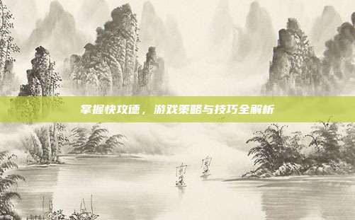 掌握快攻德,游戏策略与技巧全解析
