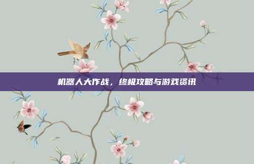 机器人大作战，终极攻略与游戏资讯