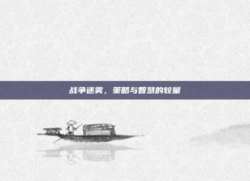 战争迷雾,策略与智慧的较量