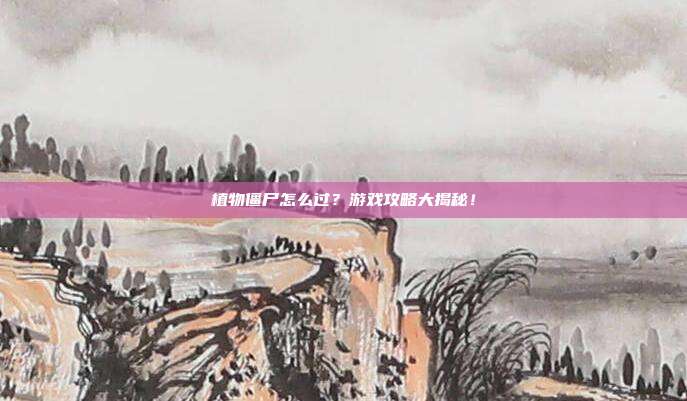 植物僵尸怎么过?游戏攻略大揭秘!