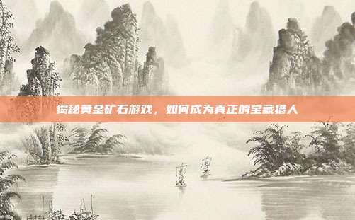 揭秘黄金矿石游戏,如何成为真正的宝藏猎人