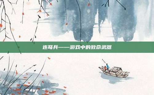 连弩兵——游戏中的致命武器