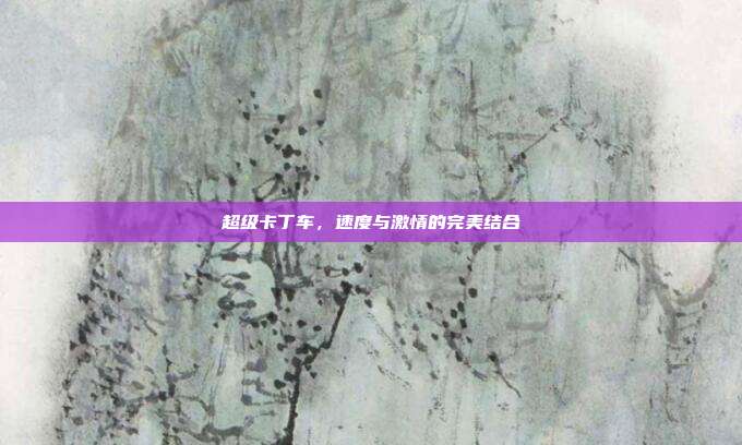 超级卡丁车,速度与激情的完美结合