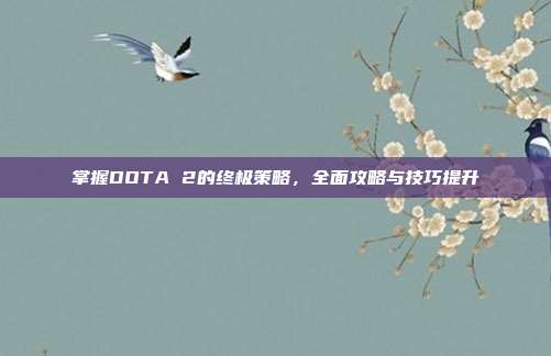 掌握DOTA 2的终极策略,全面攻略与技巧提升