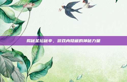 揭秘圣坛秘辛,游戏内隐藏的神秘力量