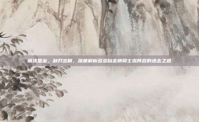 钢铁壁垒,利刃出鞘,深度解析多多自走棋骑士流阵容的进击之道
