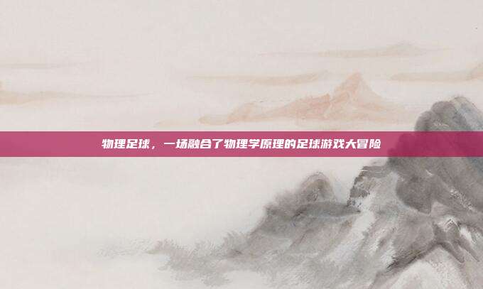 物理足球，一场融合了物理学原理的足球游戏大冒险