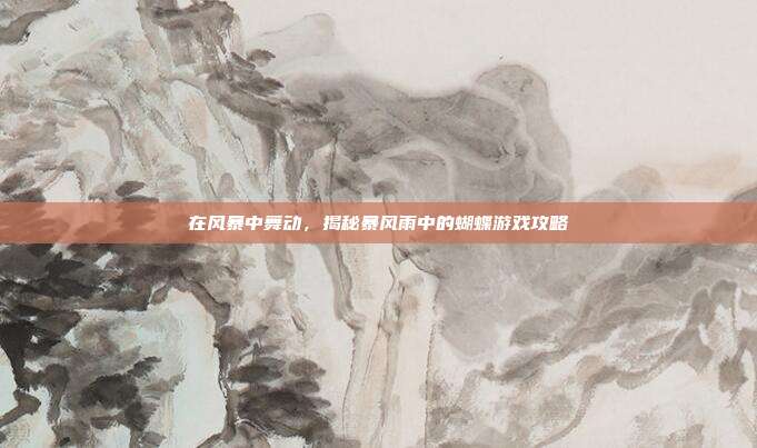 在风暴中舞动,揭秘暴风雨中的蝴蝶游戏攻略