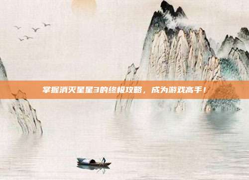 掌握消灭星星3的终极攻略,成为游戏高手!