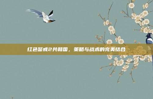 红色警戒2共和国,策略与战术的完美结合