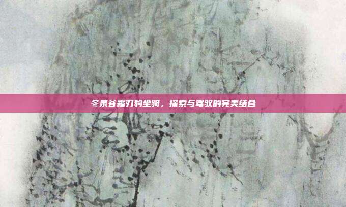 冬泉谷霜刃豹坐骑,探索与驾驭的完美结合