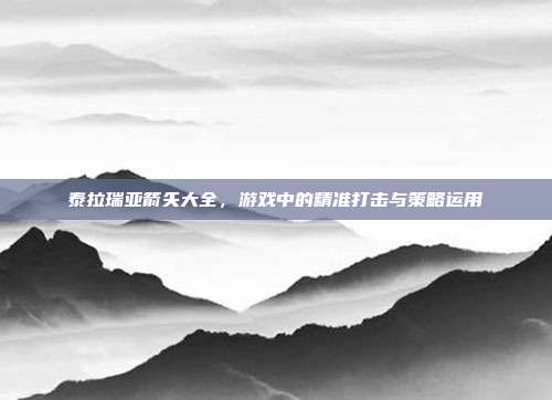泰拉瑞亚箭矢大全,游戏中的精准打击与策略运用