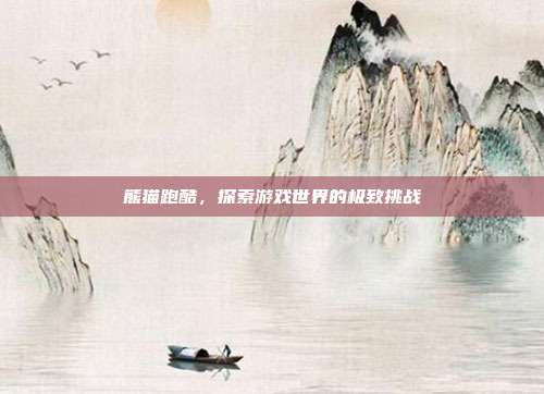熊猫跑酷,探索游戏世界的极致挑战