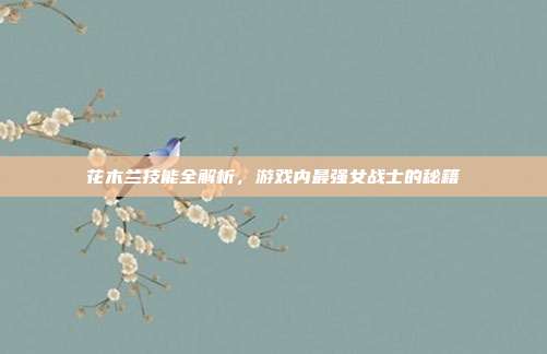 花木兰技能全解析,游戏内最强女战士的秘籍