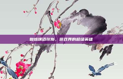 蜘蛛侠迈尔斯,游戏界的超级英雄