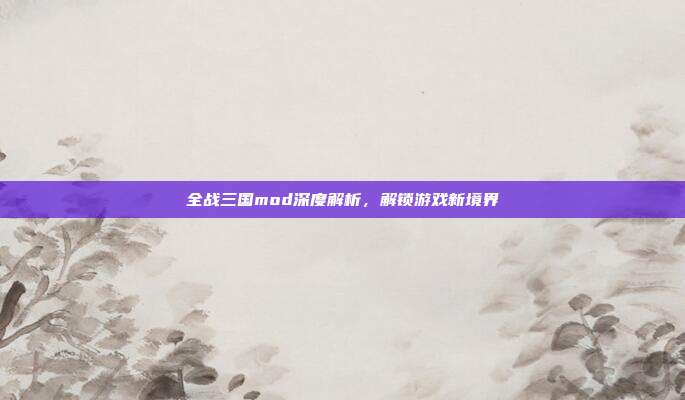 全战三国mod深度解析,解锁游戏新境界