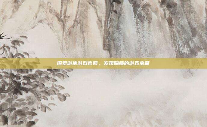 探索游侠游戏官网,发现隐藏的游戏宝藏