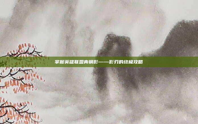 掌握英雄联盟青钢影——影刃的终极攻略