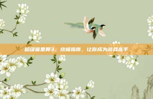 超级猫里奥3,终极指南,让你成为游戏高手