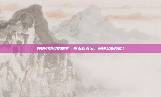 呼噜小精灵第四季，探索新冒险，解锁全新技能！