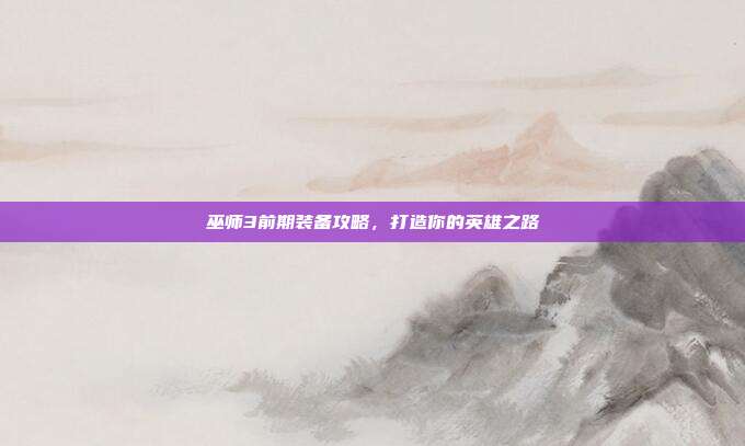 巫师3前期装备攻略,打造你的英雄之路