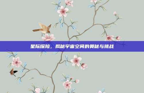 星际探险,揭秘宇宙空间的奥秘与挑战