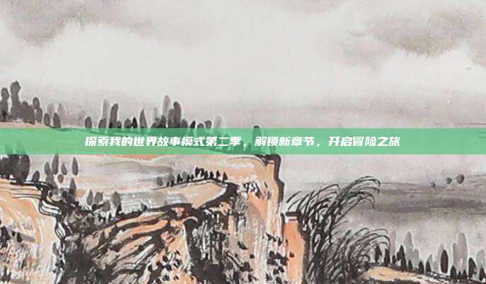 探索我的世界故事模式第二季,解锁新章节,开启冒险之旅