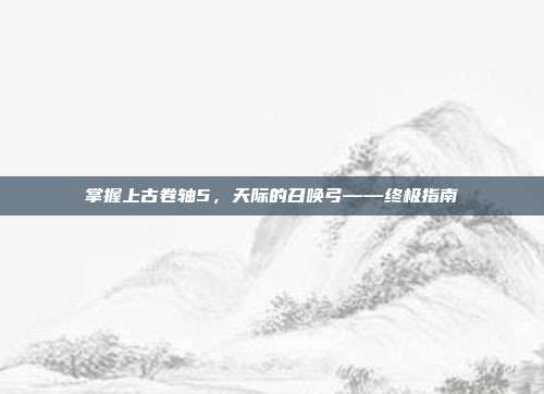 掌握上古卷轴5,天际的召唤弓——终极指南