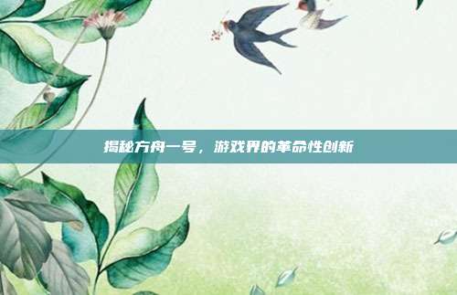 揭秘方舟一号,游戏界的革命性创新