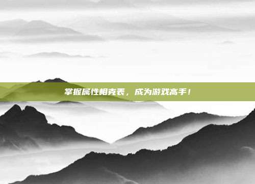 掌握属性相克表,成为游戏高手!