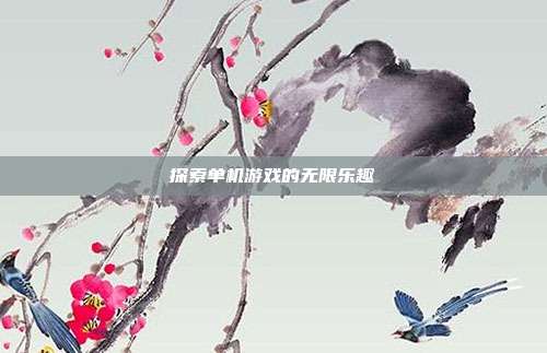 探索单机游戏的无限乐趣
