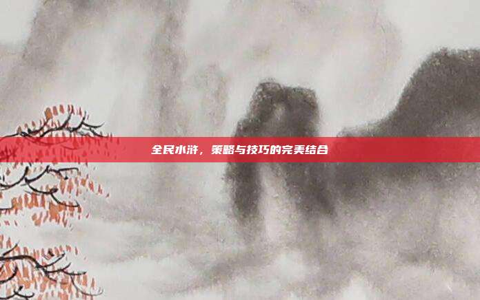全民水浒,策略与技巧的完美结合
