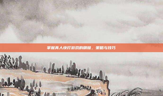 掌握真人快打游戏的精髓,策略与技巧