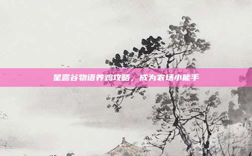 星露谷物语养鸡攻略,成为农场小能手