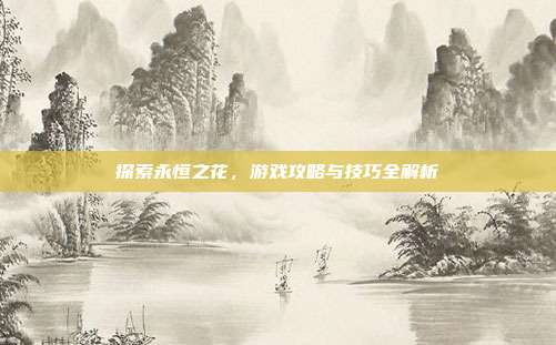 探索永恒之花,游戏攻略与技巧全解析
