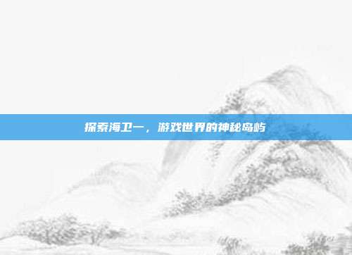 探索海卫一，游戏世界的神秘岛屿