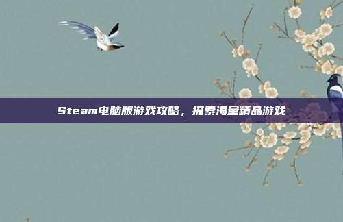 Steam电脑版游戏攻略,探索海量精品游戏
