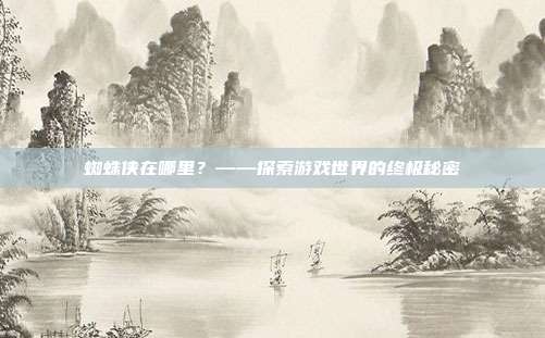 蜘蛛侠在哪里?——探索游戏世界的终极秘密