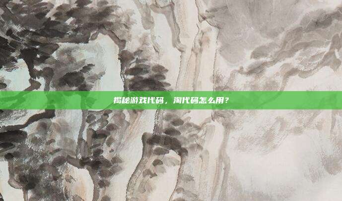 揭秘游戏代码,淘代码怎么用?