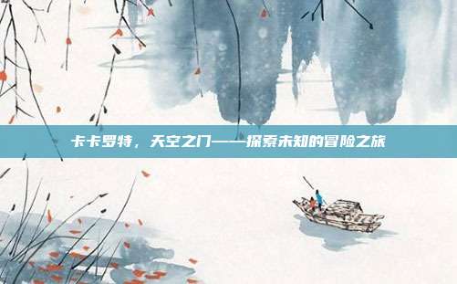 卡卡罗特,天空之门——探索未知的冒险之旅