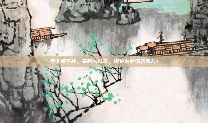 萝卜保卫战,策略与技巧,保护你的绿色盟友!