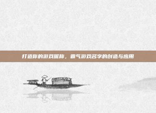 打造你的游戏昵称，霸气游戏名字的创造与应用