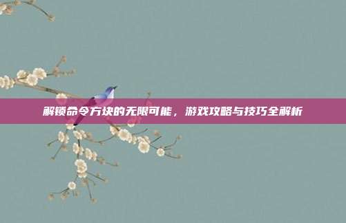 解锁命令方块的无限可能，游戏攻略与技巧全解析