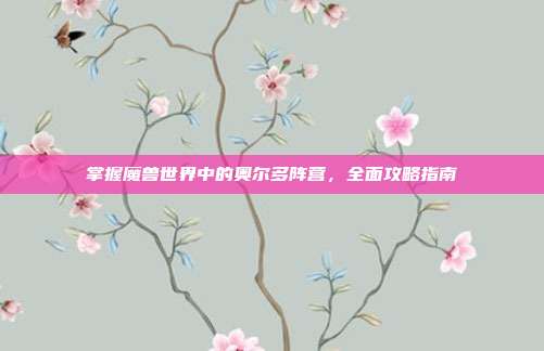 掌握魔兽世界中的奥尔多阵营，全面攻略指南